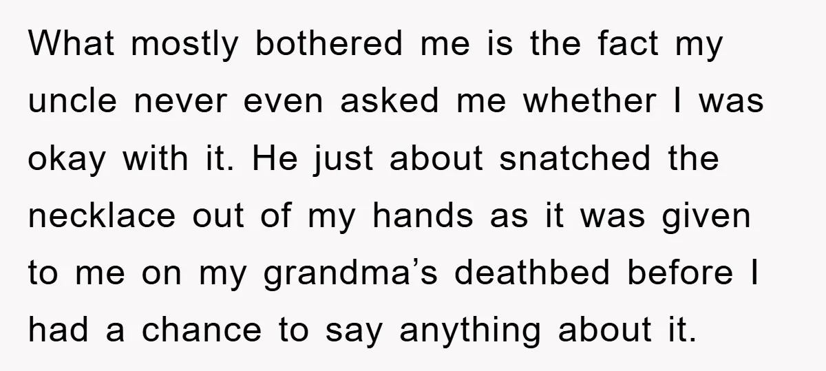 What mostly bothered me is the fact my uncle never even asked me whether I was okay with it. He just about snatched the necklace out of my hands as...