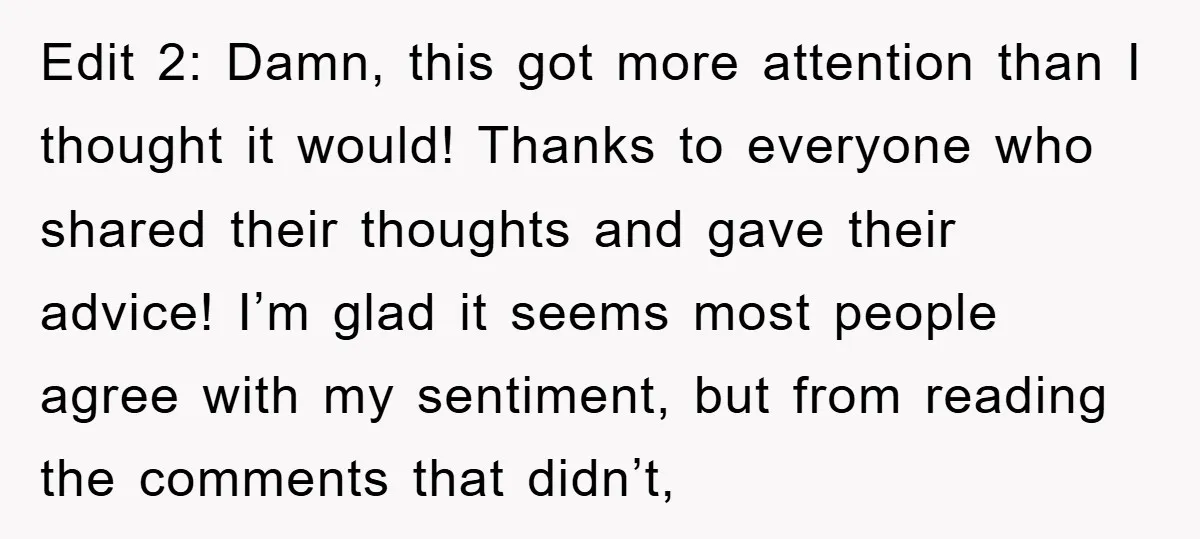 Edit 2: Damn, this got more attention than I thought it would! Thanks to everyone who shared their thoughts and gave their advice! I’m glad it seems most people agree...
