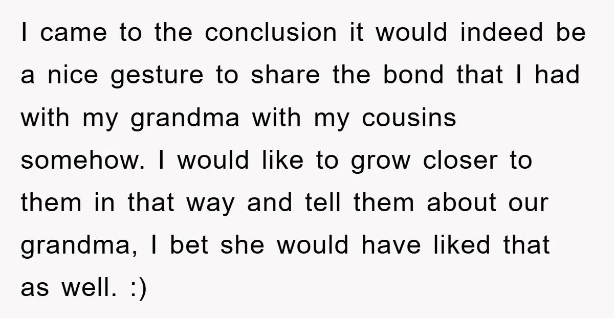 I came to the conclusion it would indeed be a nice gesture to share the bond that I had with my grandma with my cousins somehow. I would like to...