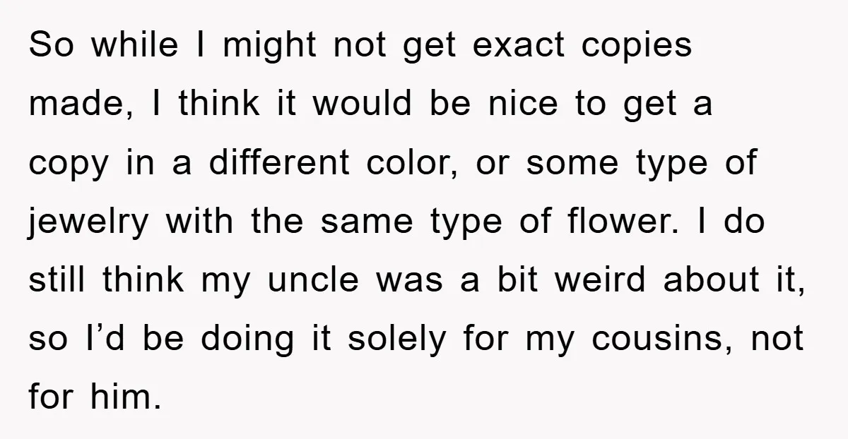 So while I might not get exact copies made, I think it would be nice to get a copy in a different color, or some type of jewelry with the...