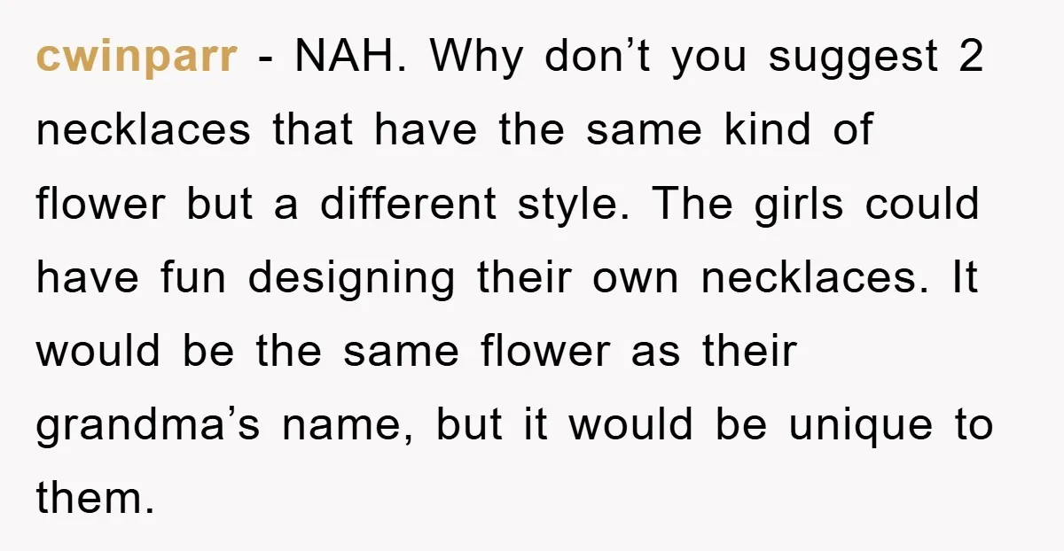 cwinparr − NAH. Why don’t you suggest 2 necklaces that have the same kind of flower but a different style. The girls could have fun designing their own necklaces. It...