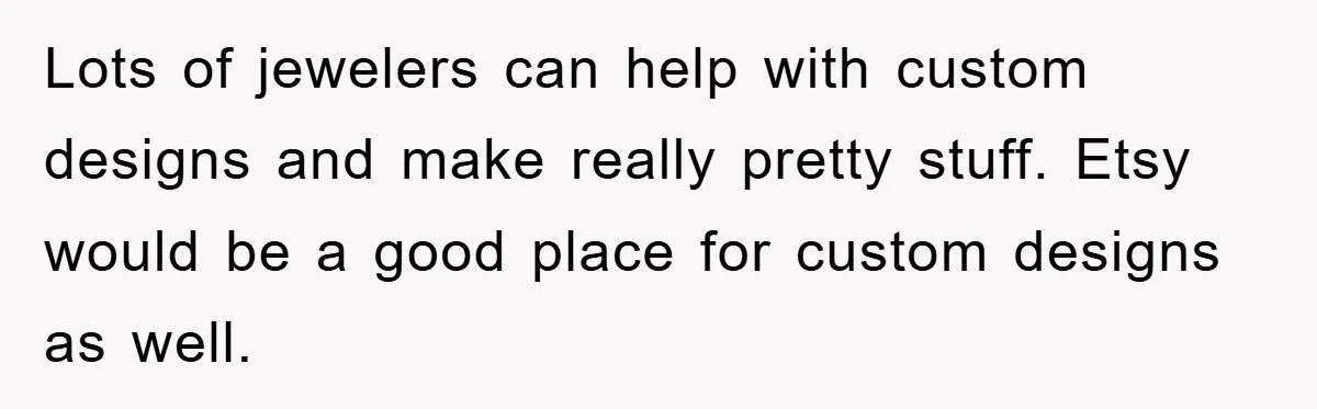 Lots of jewelers can help with custom designs and make really pretty stuff. Etsy would be a good place for custom designs as well.