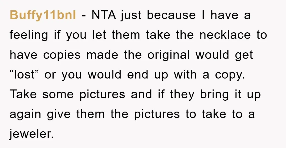 Buffy11bnl − NTA just because I have a feeling if you let them take the necklace to have copies made the original would get “lost” or you would end up...