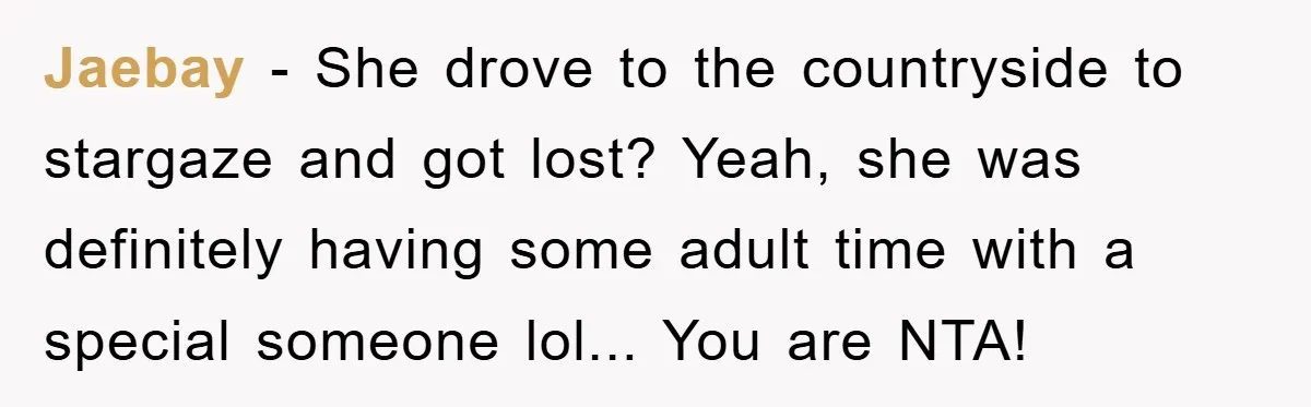 Jaebay − She drove to the countryside to stargaze and got lost? Yeah, she was definitely having some adult time with a special someone lol... You are NTA!