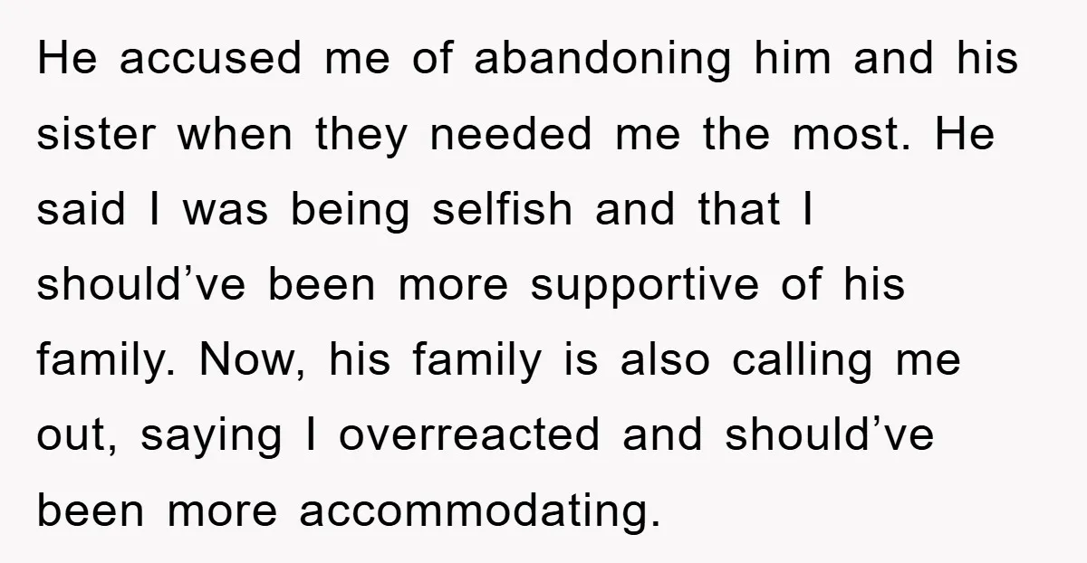 He accused me of abandoning him and his sister when they needed me the most. He said I was being selfish and that I should’ve been more supportive of his...