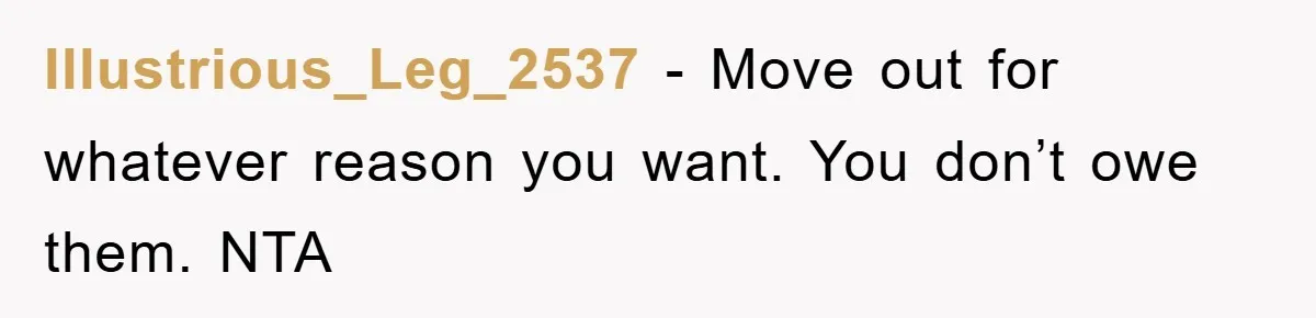 Illustrious_Leg_2537 − Move out for whatever reason you want. You don’t owe them. NTA