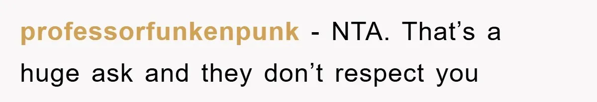professorfunkenpunk − NTA. That’s a huge ask and they don’t respect you