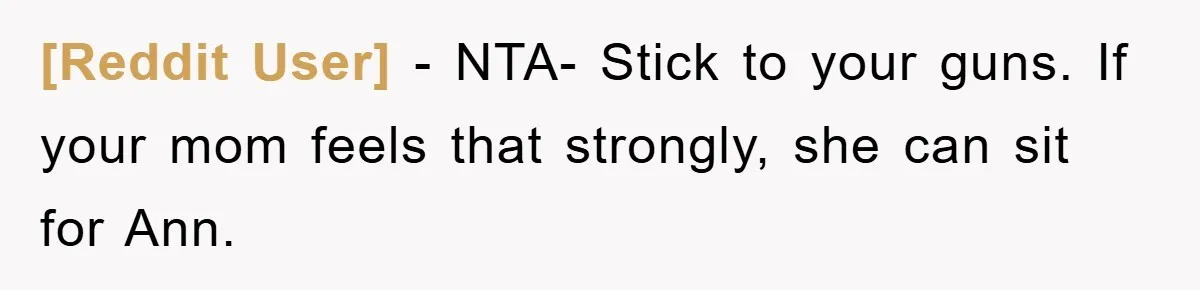 [Reddit User] − NTA- Stick to your guns. If your mom feels that strongly, she can sit for Ann.