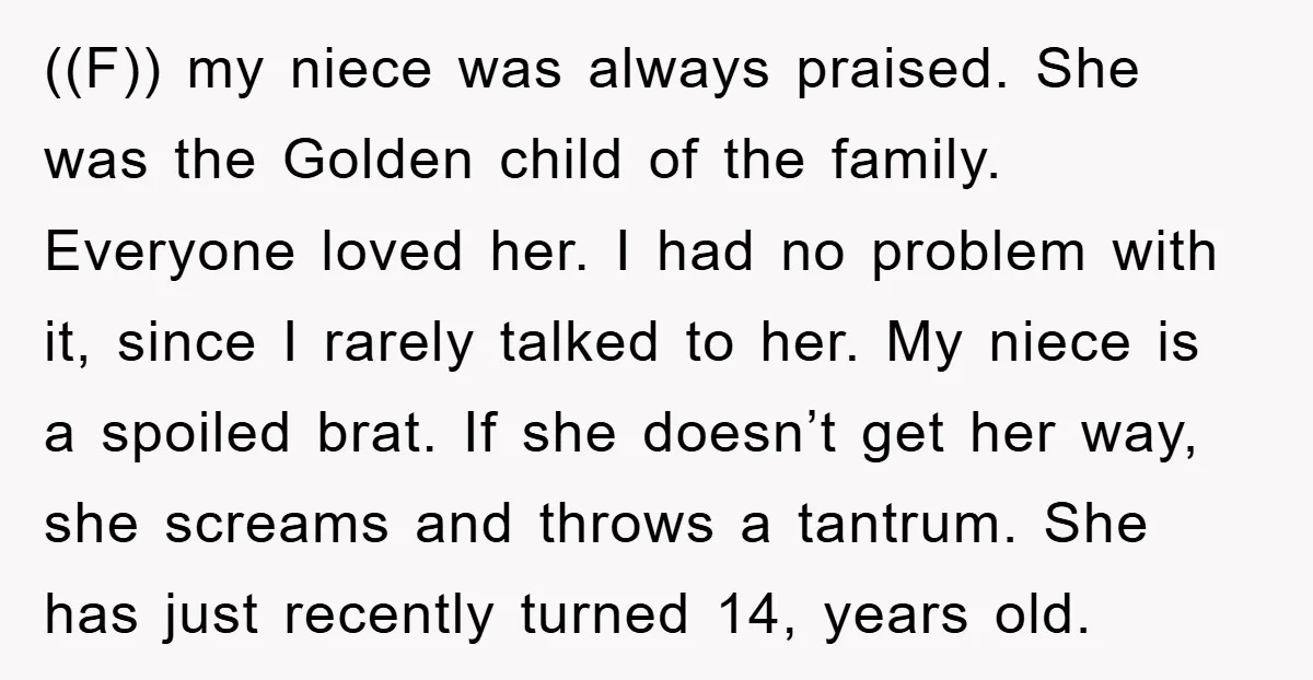 ((F)) my niece was always praised. She was the Golden child of the family. Everyone loved her. I had no problem with it, since I rarely talked to her. My...