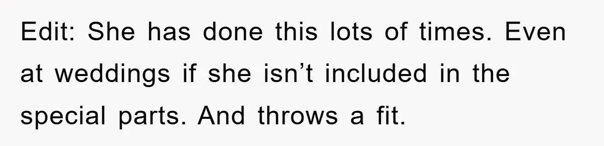 Edit: She has done this lots of times. Even at weddings if she isn’t included in the special parts. And throws a fit.