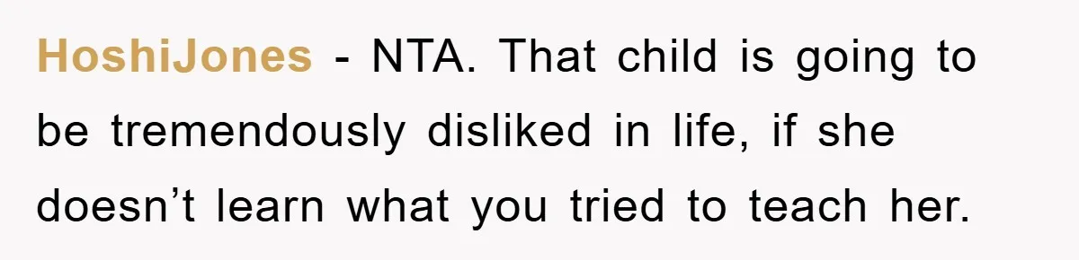 HoshiJones − NTA. That child is going to be tremendously disliked in life, if she doesn’t learn what you tried to teach her.