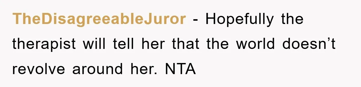 TheDisagreeableJuror − Hopefully the therapist will tell her that the world doesn’t revolve around her. NTA