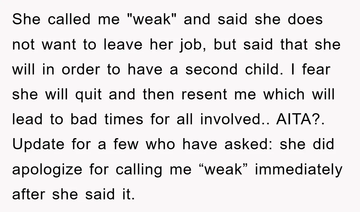She called me "weak" and said she does not want to leave her job, but said that she will in order to have a second child. I fear she will...