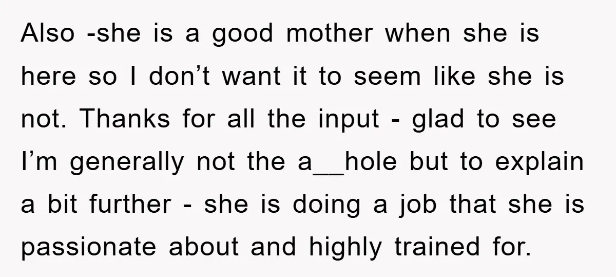 Also -she is a good mother when she is here so I don’t want it to seem like she is not. Thanks for all the input - glad to see...