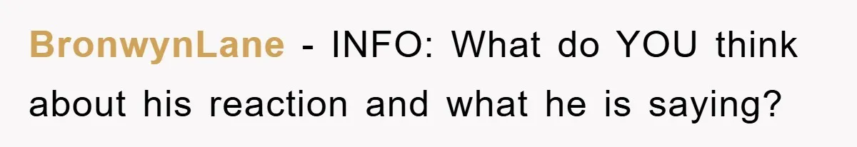 BronwynLane − INFO: What do YOU think about his reaction and what he is saying?