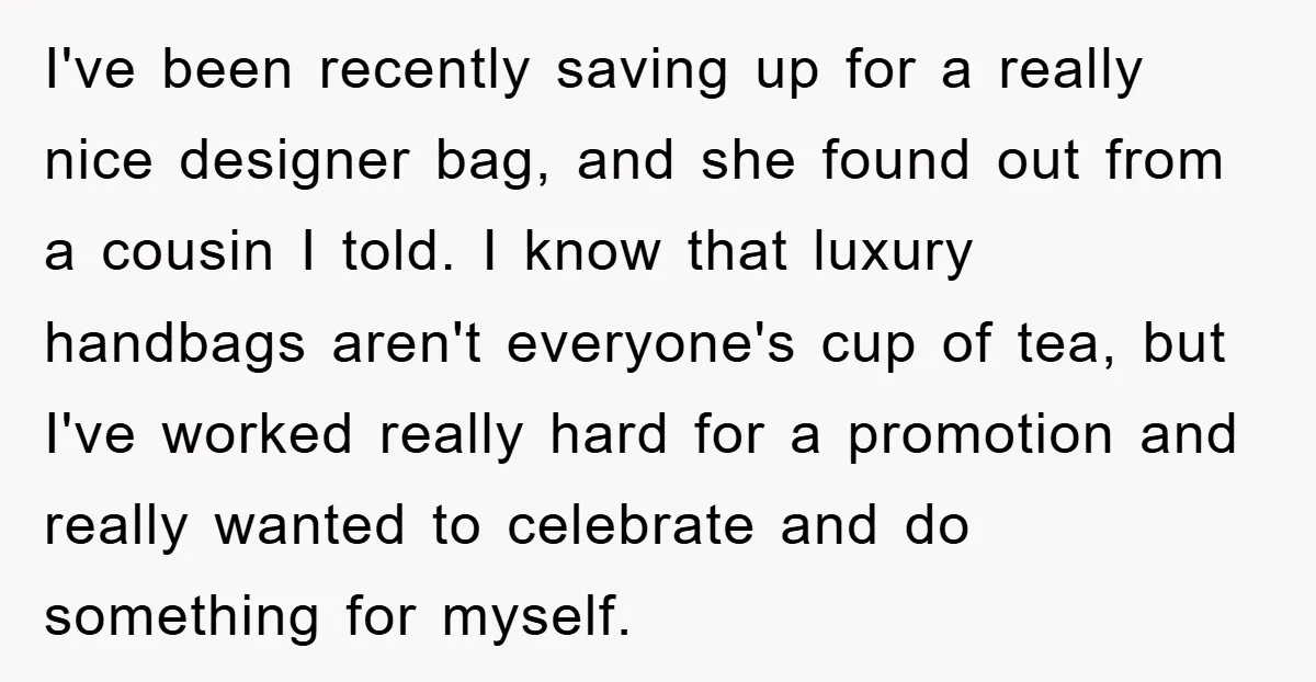 I've been recently saving up for a really nice designer bag, and she found out from a cousin I told. I know that luxury handbags aren't everyone's cup of tea,...