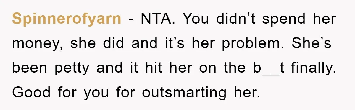 Spinnerofyarn − NTA. You didn’t spend her money, she did and it’s her problem. She’s been petty and it hit her on the b__t finally. Good for you for outsmarting...