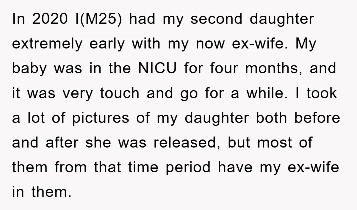 In 2020 I(M25) had my second daughter extremely early with my now ex-wife. My baby was in the NICU for four months, and it was very touch and go for...