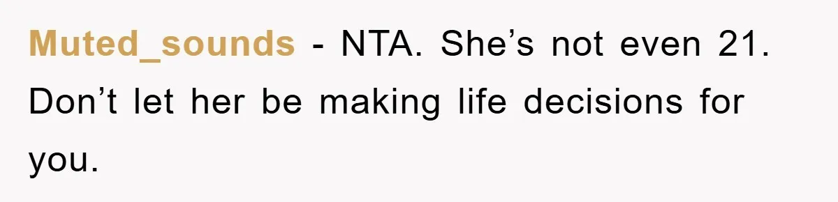 Muted_sounds − NTA. She’s not even 21. Don’t let her be making life decisions for you.