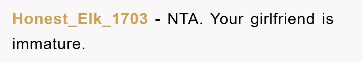 Honest_Elk_1703 − NTA. Your girlfriend is immature.