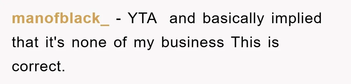 manofblack_ − YTA ​ and basically implied that it's none of my business This is correct.