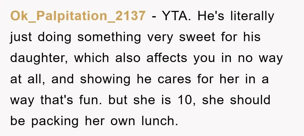 Ok_Palpitation_2137 − YTA. He's literally just doing something very sweet for his daughter, which also affects you in no way at all, and showing he cares for her in a...