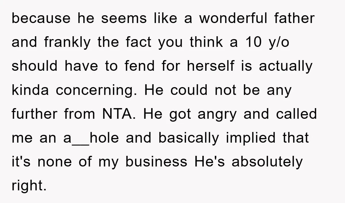 because he seems like a wonderful father and frankly the fact you think a 10 y/o should have to fend for herself is actually kinda concerning. He could not be...