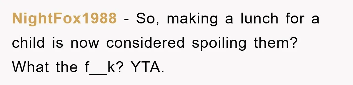 NightFox1988 − So, making a lunch for a child is now considered spoiling them? What the f__k? YTA.