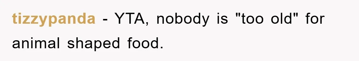 tizzypanda − YTA, nobody is "too old" for animal shaped food.