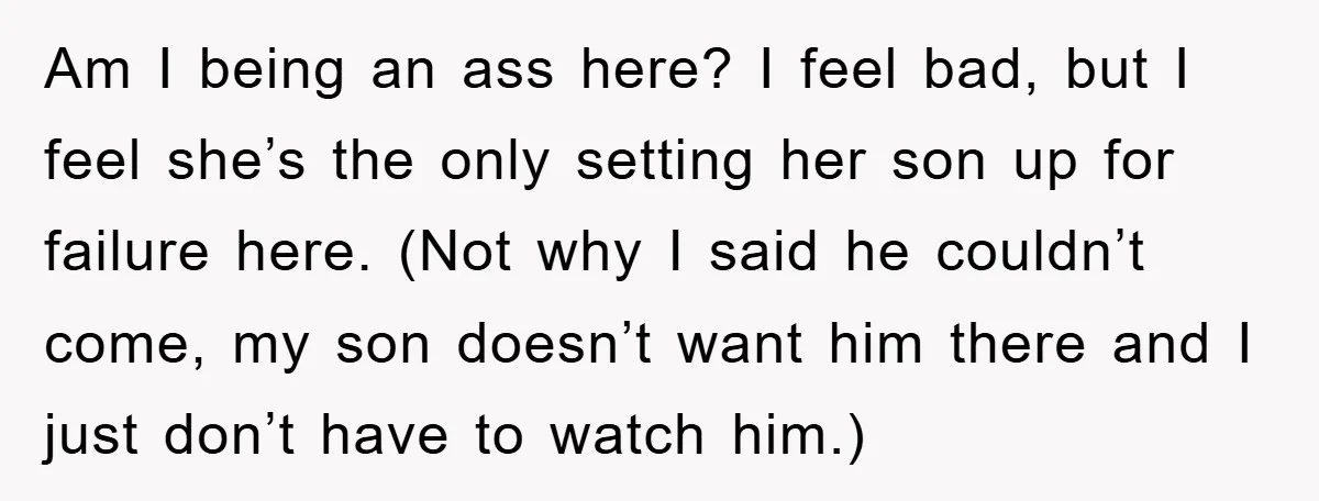 Am I being an ass here? I feel bad, but I feel she’s the only setting her son up for failure here. (Not why I said he couldn’t come, my...