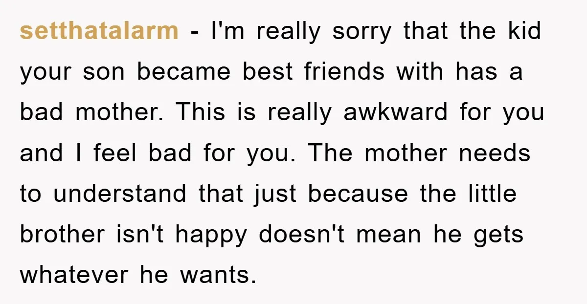 setthatalarm − I'm really sorry that the kid your son became best friends with has a bad mother. This is really awkward for you and I feel bad for you....
