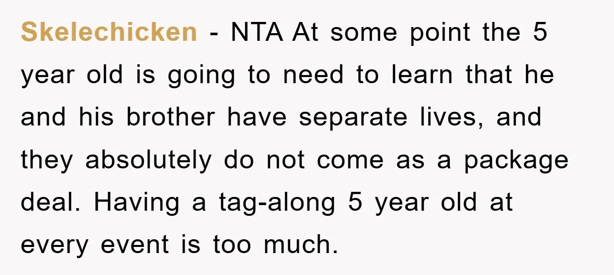 Skelechicken − NTA At some point the 5 year old is going to need to learn that he and his brother have separate lives, and they absolutely do not come...