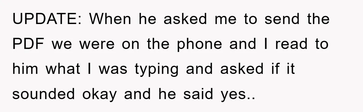 UPDATE: When he asked me to send the PDF we were on the phone and I read to him what I was typing and asked if it sounded okay and...