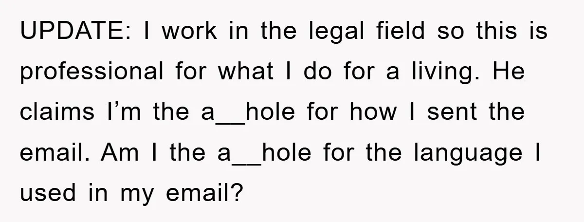 UPDATE: I work in the legal field so this is professional for what I do for a living. He claims I’m the a__hole for how I sent the email. Am...