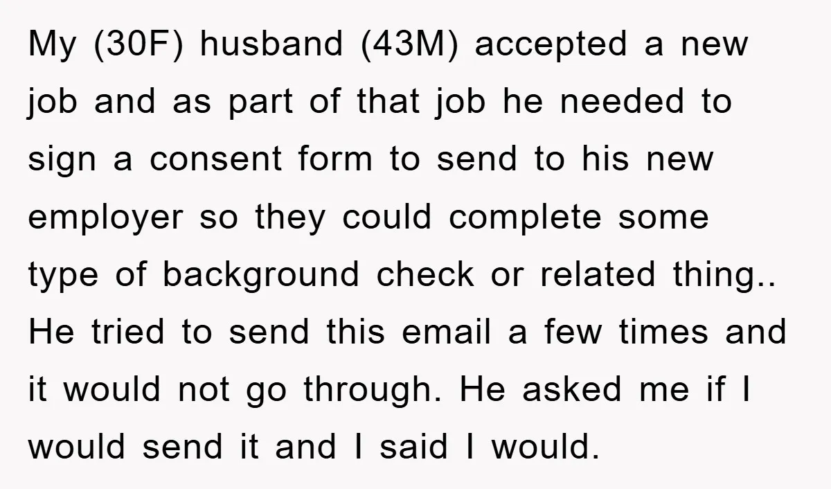 My (30F) husband (43M) accepted a new job and as part of that job he needed to sign a consent form to send to his new employer so they could...