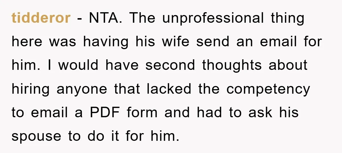 tidderor − NTA. The unprofessional thing here was having his wife send an email for him. I would have second thoughts about hiring anyone that lacked the competency to email...