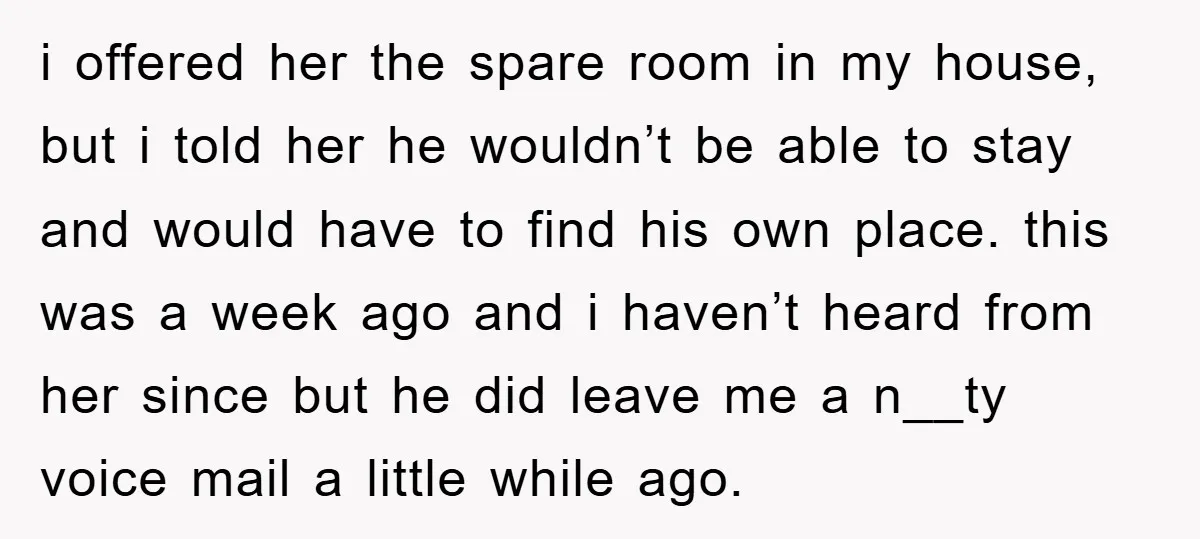 i offered her the spare room in my house, but i told her he wouldn’t be able to stay and would have to find his own place. this was a...