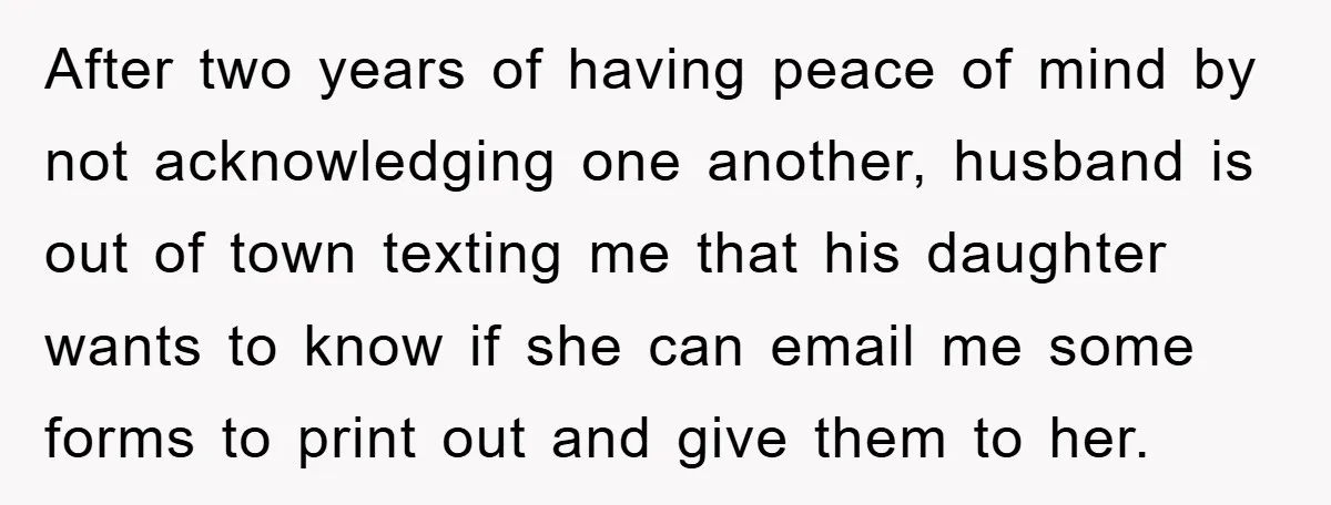 After two years of having peace of mind by not acknowledging one another, husband is out of town texting me that his daughter wants to know if she can email...