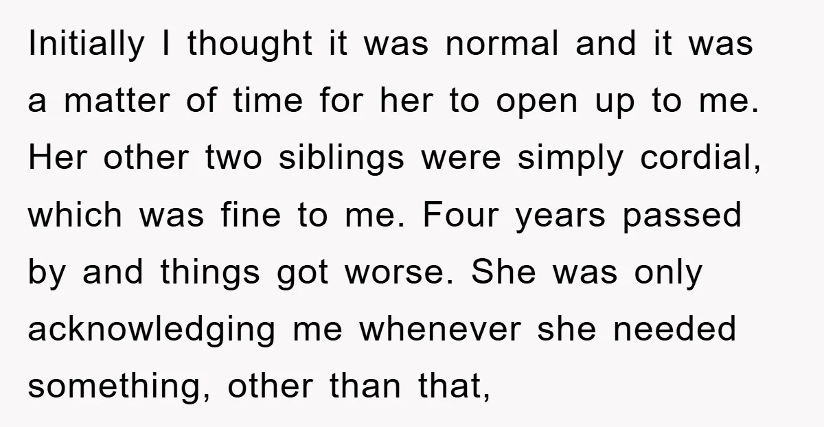 Initially I thought it was normal and it was a matter of time for her to open up to me. Her other two siblings were simply cordial, which was fine...