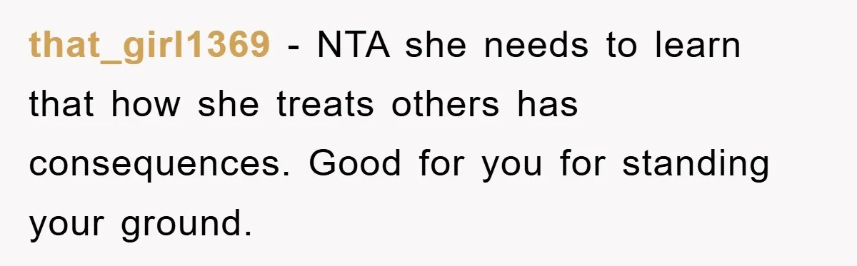 that_girl1369 − NTA she needs to learn that how she treats others has consequences. Good for you for standing your ground.