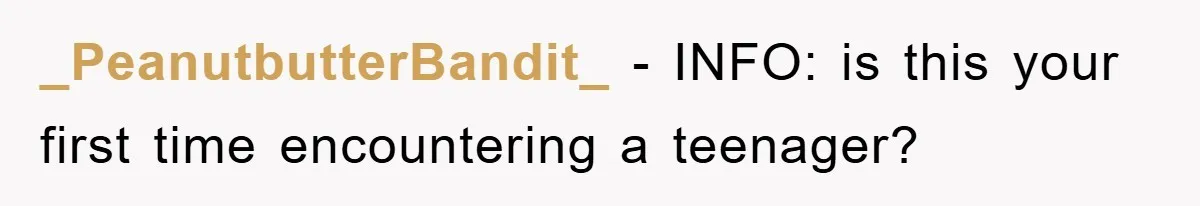 _PeanutbutterBandit_ − INFO: is this your first time encountering a teenager?