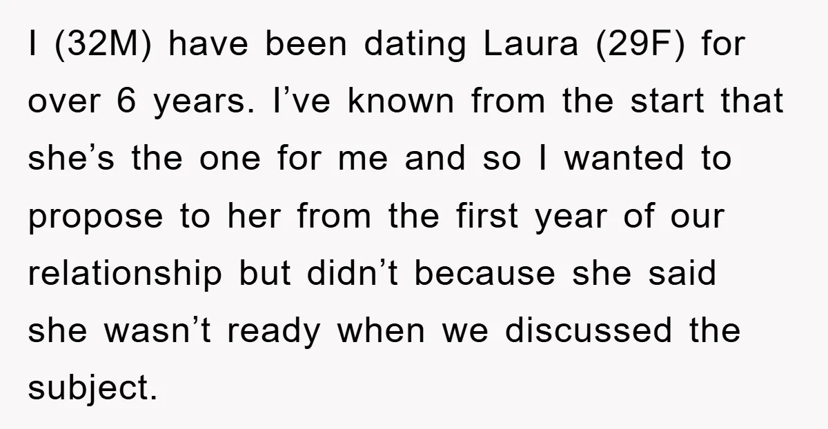 I (32M) have been dating Laura (29F) for over 6 years. I’ve known from the start that she’s the one for me and so I wanted to propose to her...