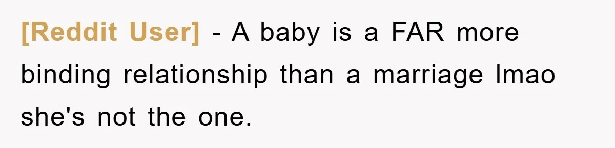 [Reddit User] − A baby is a FAR more binding relationship than a marriage lmao she's not the one.