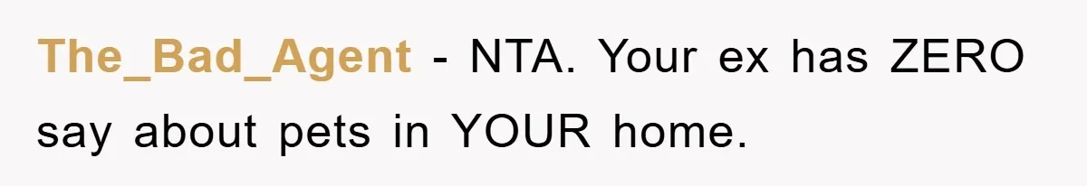 The_Bad_Agent − NTA. Your ex has ZERO say about pets in YOUR home.