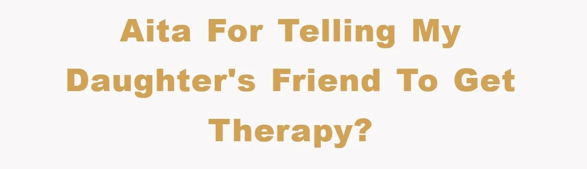 AITA for telling my daughter's friend to get therapy?