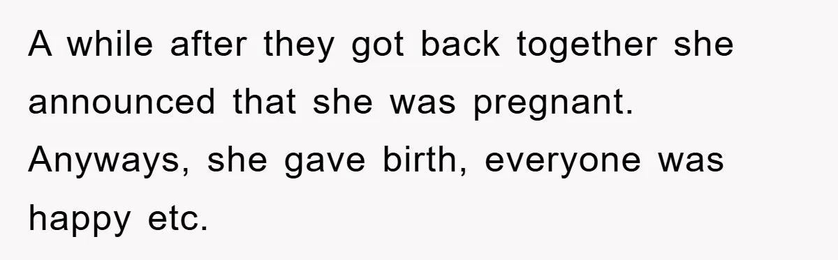 A while after they got back together she announced that she was pregnant. Anyways, she gave birth, everyone was happy etc.