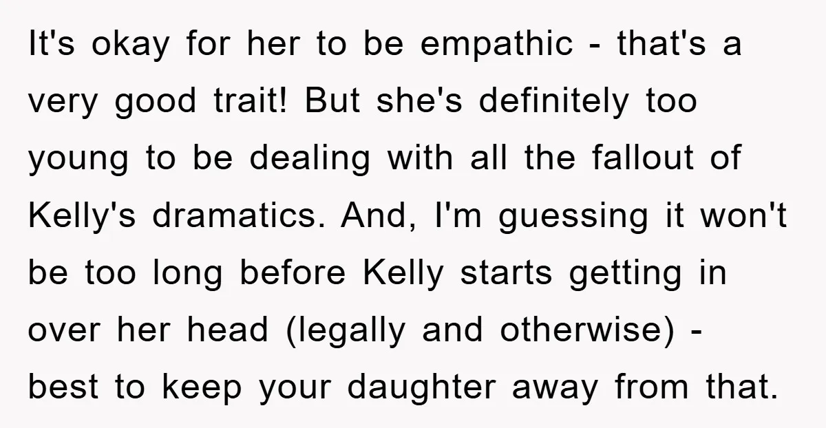 It's okay for her to be empathic - that's a very good trait! But she's definitely too young to be dealing with all the fallout of Kelly's dramatics. And, I'm...