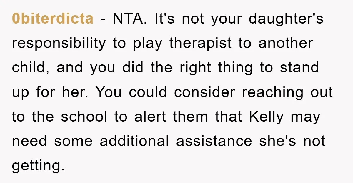0biterdicta − NTA. It's not your daughter's responsibility to play therapist to another child, and you did the right thing to stand up for her. You could consider reaching out...