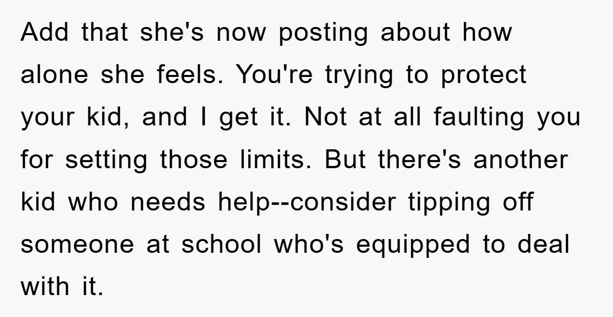 Add that she's now posting about how alone she feels. You're trying to protect your kid, and I get it. Not at all faulting you for setting those limits. But...