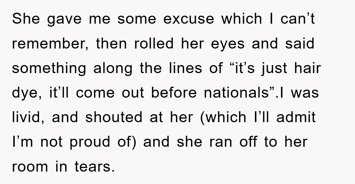 She gave me some excuse which I can’t remember, then rolled her eyes and said something along the lines of “it’s just hair dye, it’ll come out before nationals”.I was...